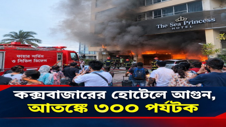 কক্সবাজারের হোটেলে আগুন, আতঙ্কে ৩০০ পর্য